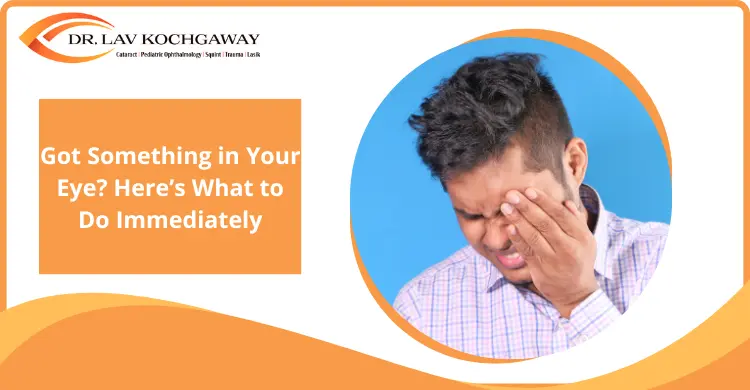 Got Something in Your Eye? Here’s What to Do Immediately